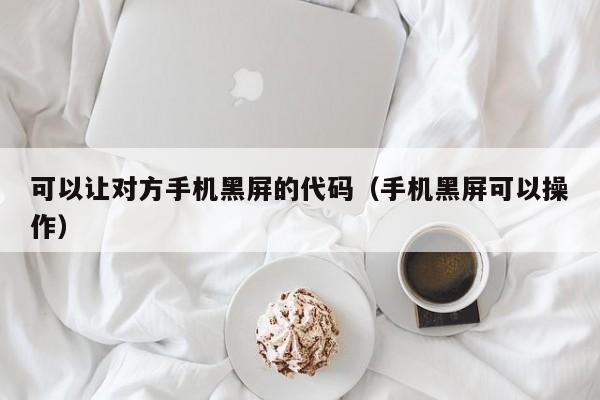 可以让对方手机黑屏的代码（手机黑屏可以操作）