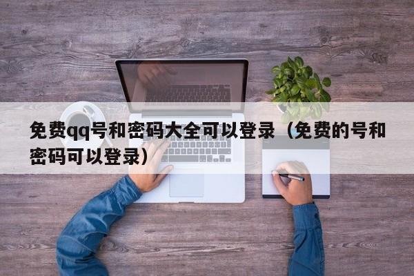 免费qq号和密码大全可以登录（免费的号和密码可以登录）