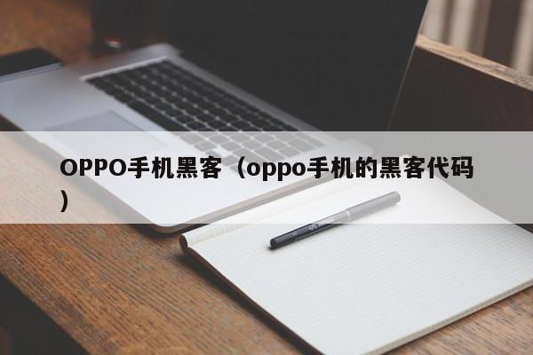 OPPO手机黑客（oppo手机的黑客代码）