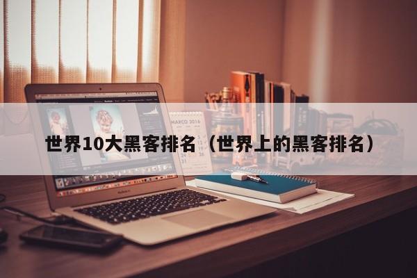 世界10大黑客排名（世界上的黑客排名）