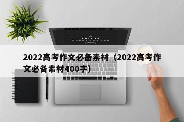 2022高考作文必备素材（2022高考作文必备素材400字）