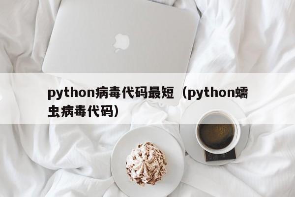 python病毒代码最短（python蠕虫病毒代码）