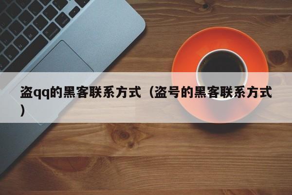 盗qq的黑客联系方式（盗号的黑客联系方式）