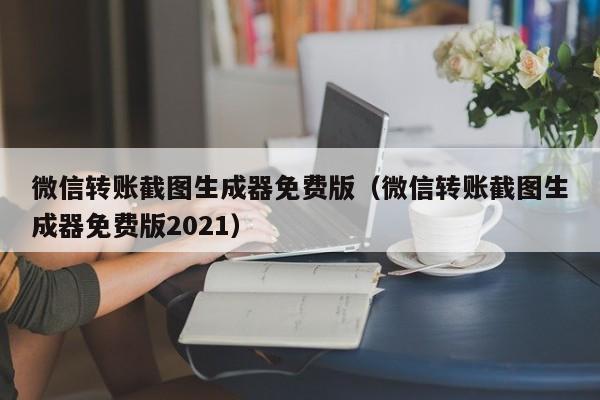 微信转账截图生成器免费版（微信转账截图生成器免费版2021）