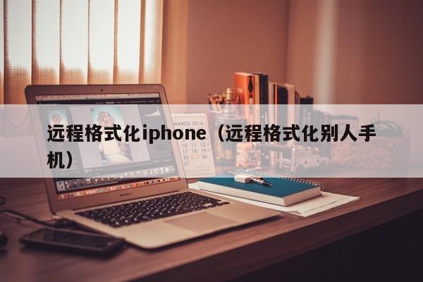 远程格式化iphone（远程格式化别人手机）