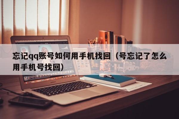 忘记qq账号如何用手机找回（号忘记了怎么用手机号找回）