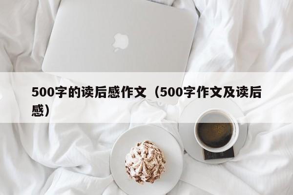 500字的读后感作文（500字作文及读后感）