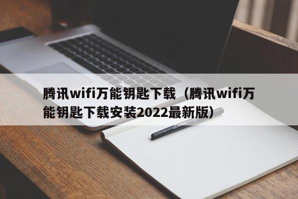 腾讯wifi万能钥匙下载（腾讯wifi万能钥匙下载安装2022最新版）