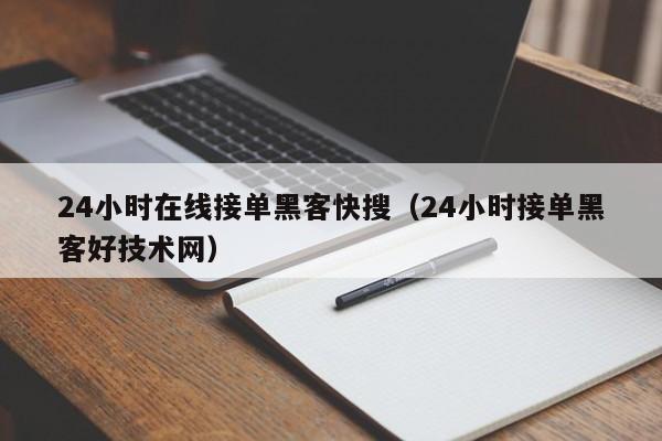 24小时在线接单黑客快搜（24小时接单黑客好技术网）