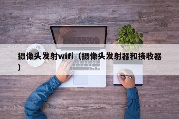 摄像头发射wifi（摄像头发射器和接收器）