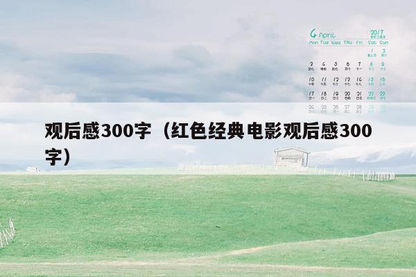 观后感300字（红色经典电影观后感300字）