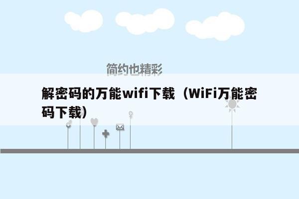 解密码的万能wifi下载（WiFi万能密码下载）