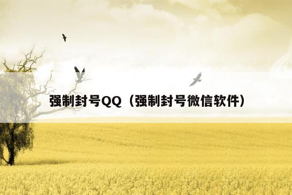 强制封号QQ（强制封号微信软件）