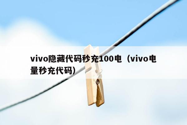 vivo隐藏代码秒充100电（vivo电量秒充代码）