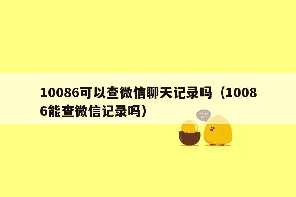 10086可以查微信聊天记录吗（10086能查微信记录吗）