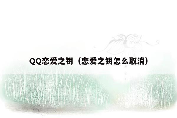 QQ恋爱之钥（恋爱之钥怎么取消）