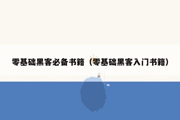 零基础黑客必备书籍（零基础黑客入门书籍）