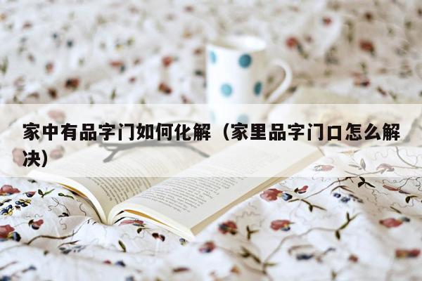 家中有品字门如何化解（家里品字门口怎么解决）