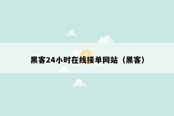 黑客24小时在线接单网站（黑客）