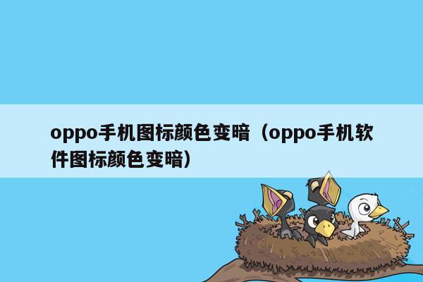 oppo手机图标颜色变暗（oppo手机软件图标颜色变暗）