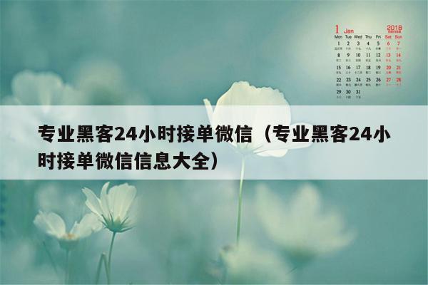 专业黑客24小时接单微信（专业黑客24小时接单微信信息大全）