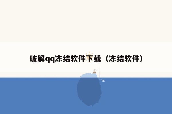 破解qq冻结软件下载（冻结软件）