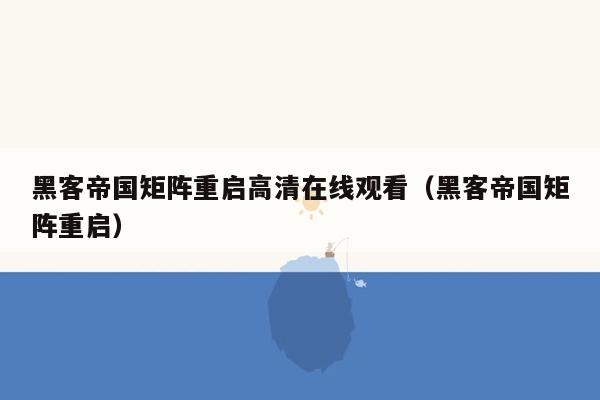 黑客帝国矩阵重启高清在线观看（黑客帝国矩阵重启）