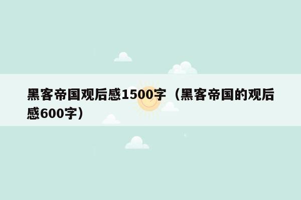 黑客帝国观后感1500字（黑客帝国的观后感600字）