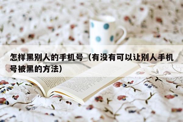 怎样黑别人的手机号（有没有可以让别人手机号被黑的方法）