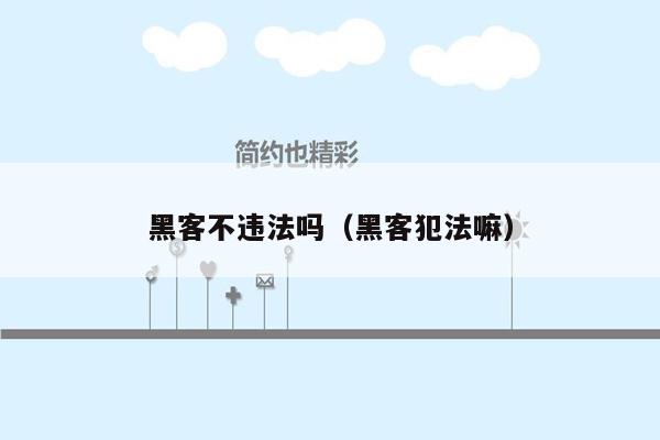 黑客不违法吗（黑客犯法嘛）