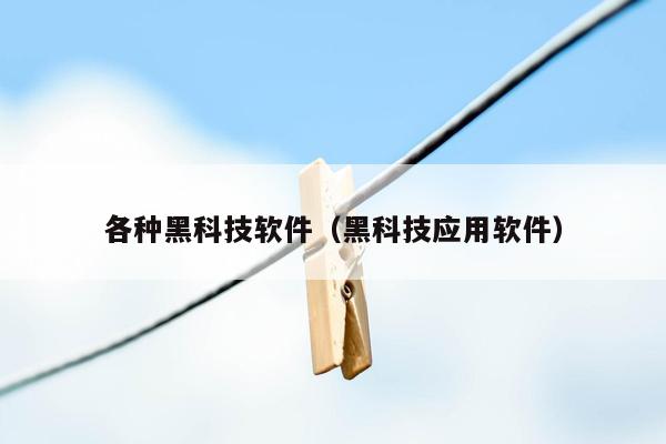 各种黑科技软件（黑科技应用软件）