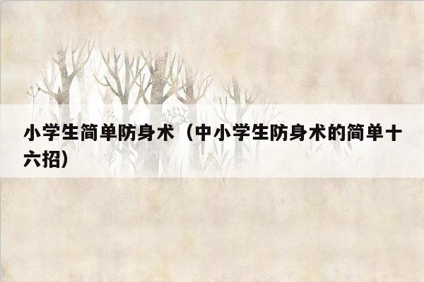 小学生简单防身术（中小学生防身术的简单十六招）