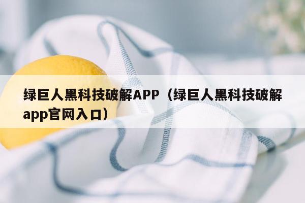 绿巨人黑科技破解APP（绿巨人黑科技破解app官网入口）