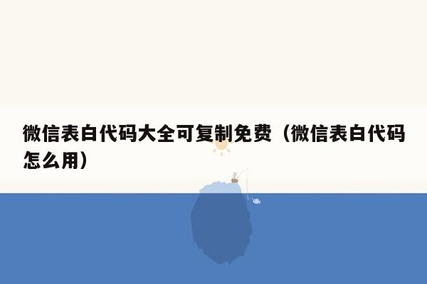 微信表白代码大全可复制免费（微信表白代码怎么用）