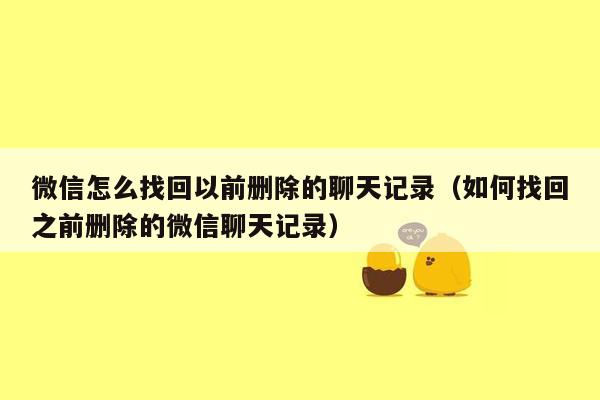 微信怎么找回以前删除的聊天记录（如何找回之前删除的微信聊天记录）