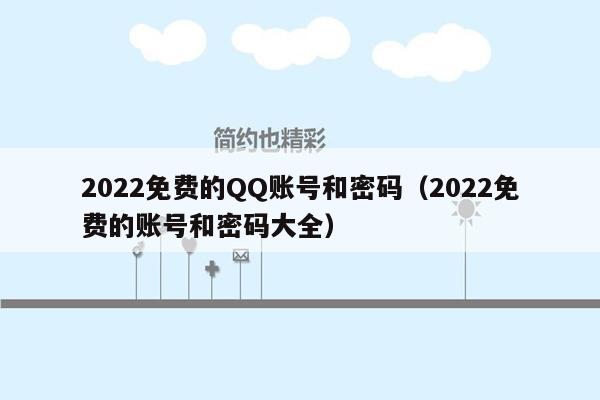 2022免费的QQ账号和密码（2022免费的账号和密码大全）