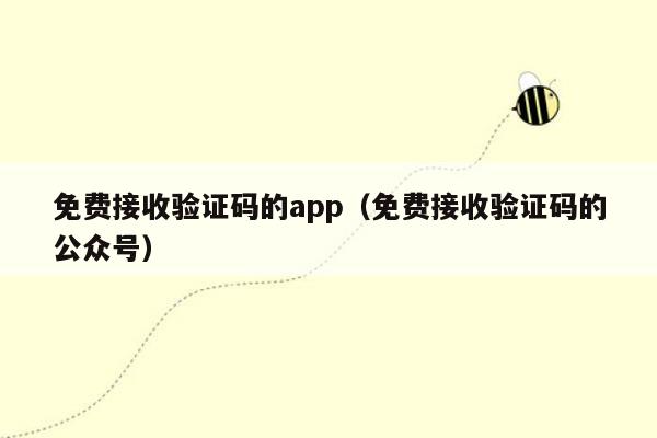 免费接收验证码的app（免费接收验证码的公众号）