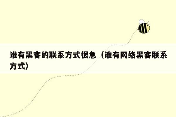 谁有黑客的联系方式很急（谁有网络黑客联系方式）