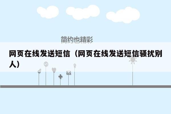 网页在线发送短信（网页在线发送短信骚扰别人）