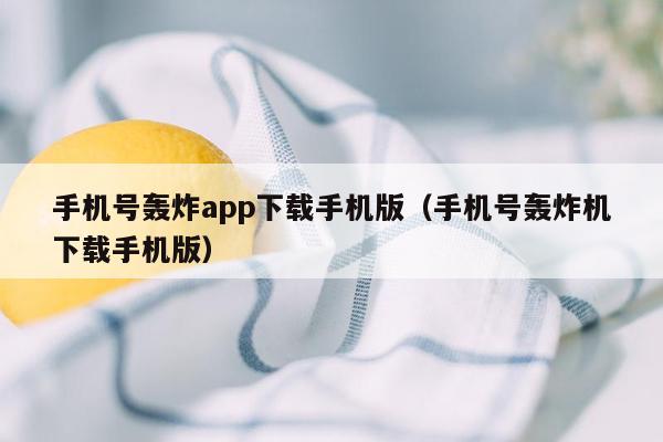 手机号轰炸app下载手机版（手机号轰炸机下载手机版）