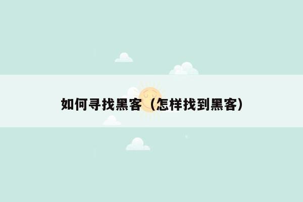 如何寻找黑客（怎样找到黑客）