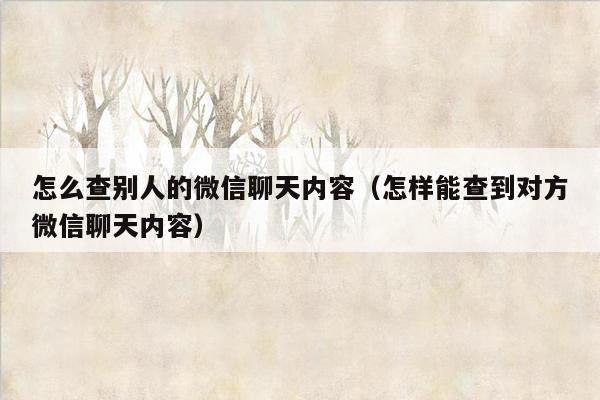 怎么查别人的微信聊天内容（怎样能查到对方微信聊天内容）