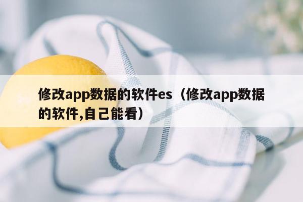 修改app数据的软件es（修改app数据的软件,自己能看）