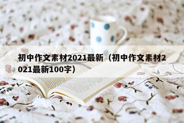 初中作文素材2021最新（初中作文素材2021最新100字）