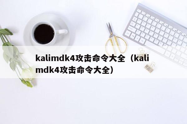 kalimdk4攻击命令大全（kali mdk4攻击命令大全）