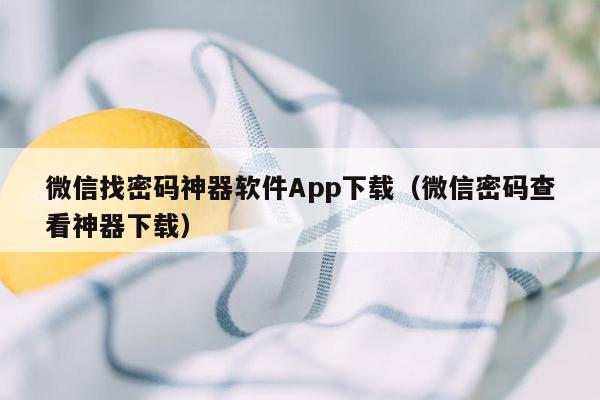 微信找密码神器软件App下载（微信密码查看神器下载）