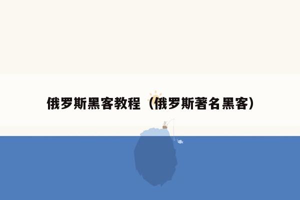 俄罗斯黑客教程（俄罗斯著名黑客）