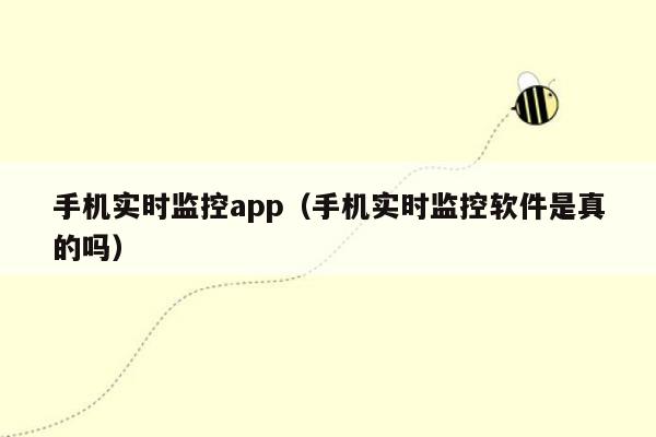 手机实时监控app（手机实时监控软件是真的吗）
