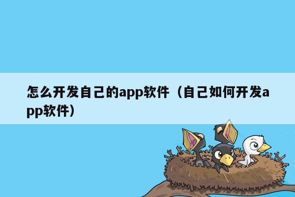 怎么开发自己的app软件（自己如何开发app软件）