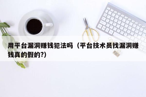 用平台漏洞赚钱犯法吗（平台技术员找漏洞赚钱真的假的?）